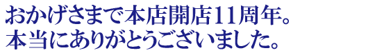 おかげさまで本店開店10周年。本当にありがとうございました。お客様に喜んでいただきたい、それだけを追求した10年でした。