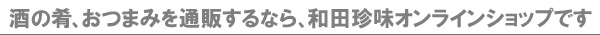 酒の肴、おつまみを通販するなら、和田珍味オンラインショップです!カンタンおつまみレシピもご紹介します。