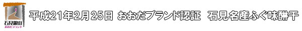 世界遺産、石見銀山のある町、島根県大田市のおおだブランドに平成21年2月25日和田珍味のふぐ味醂干が認証を受けました。和田珍味が出がけた珍味第1号です!